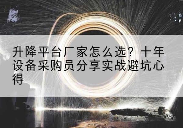 芒康升降平台厂家-怎么选？十年设备采购员分享实战避坑心得