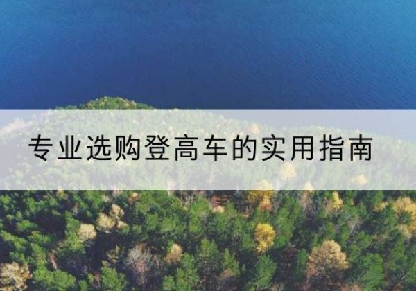 芒康电动登高车厂家推荐-专业选购登高车的实用指南